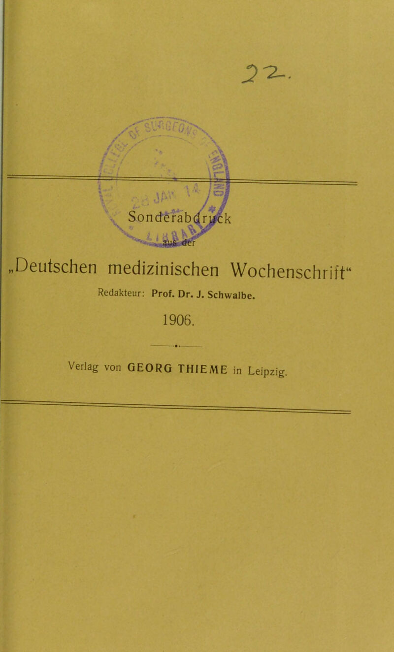 „Deutschen medizinischen Wochenschrift** Redakteur; Prof, Dr. J. Schwalbe. 1906. Verlag von GEORG THIEME in Leipzig.