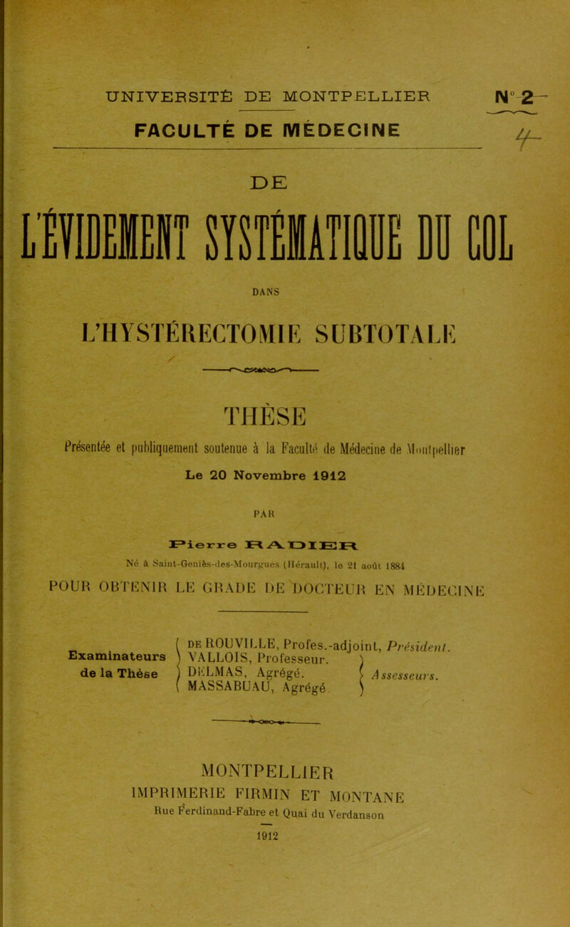 FACULTÉ DE MÉDECINE L'ÉÏIDEllIT DE J DANS i; H Y S TÉ R ECTO M1E S ü BTO T A1.1«: THÈSE Présentée et publiquement soutenue à la Faculté de Médecine de Montpellier Le 20 Novembre 1912 PAR r^ier-r-e 1=1 A X31 E! N<5 à Saint-Geniès-iles-Mour^nics (Hérault), lo 21 août 1884 POUH OBTKNIH LE GHADE DE DOCTEÜH EN MÉDECINE Examinateurs de la Thèse [ DE ROUVILLE, Profes.-adjoint, Président. \ VALLOIS, Professeur. j j Dli-LMAS, Agrégé. ( Assesseurs. ( MASSABÜAU, Agrégé ) MONTPELLIER IMPRIMERIE FIRMIN ET MONTANE Rue Ferdinand-Fabre et Quai du Verdanson ) 1912