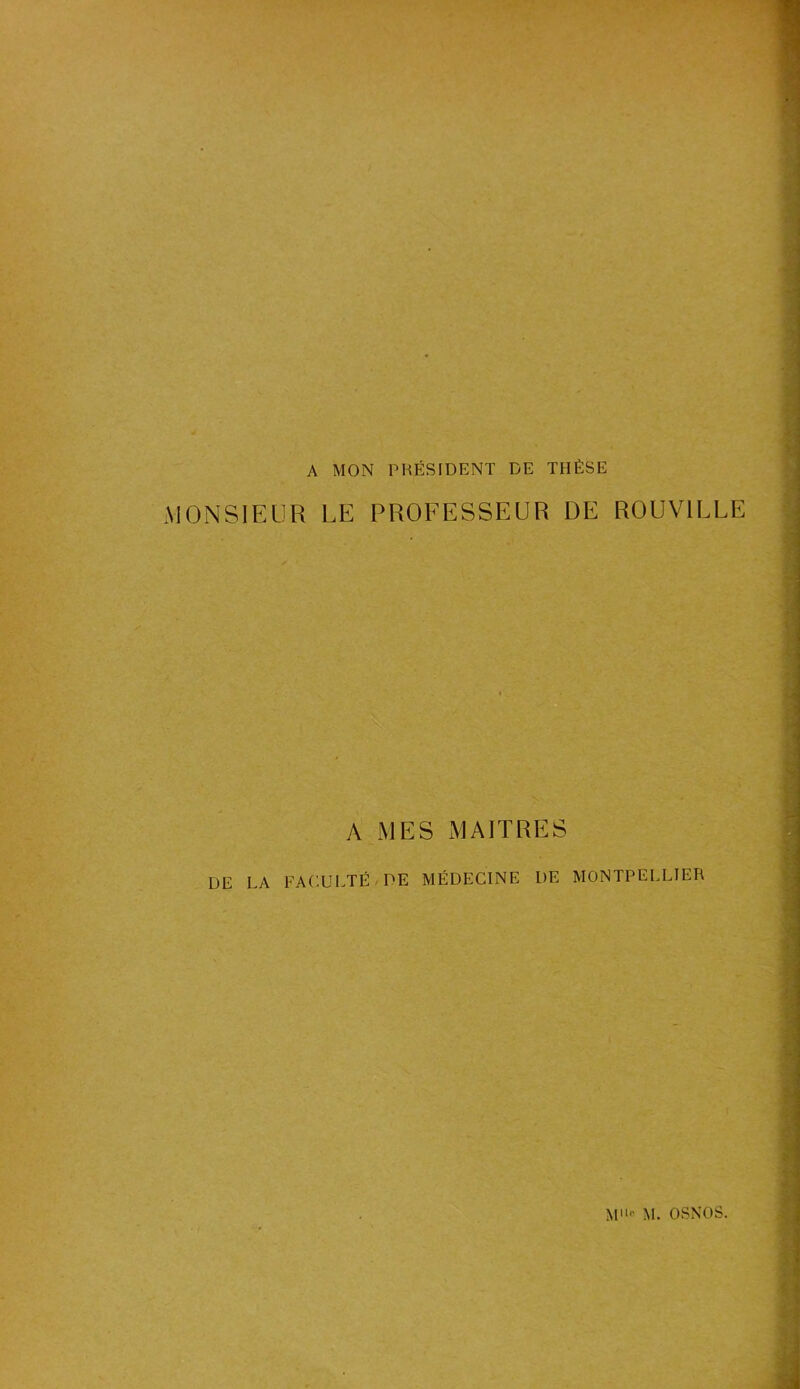 A MON PRÉSIDENT DE THÈSE MONSIEUR LE PROFESSEUR DE ROUV1LLE A MES MAITRES DE LA FACULTÉ DE MÉDECINE DE MONTPELLIER