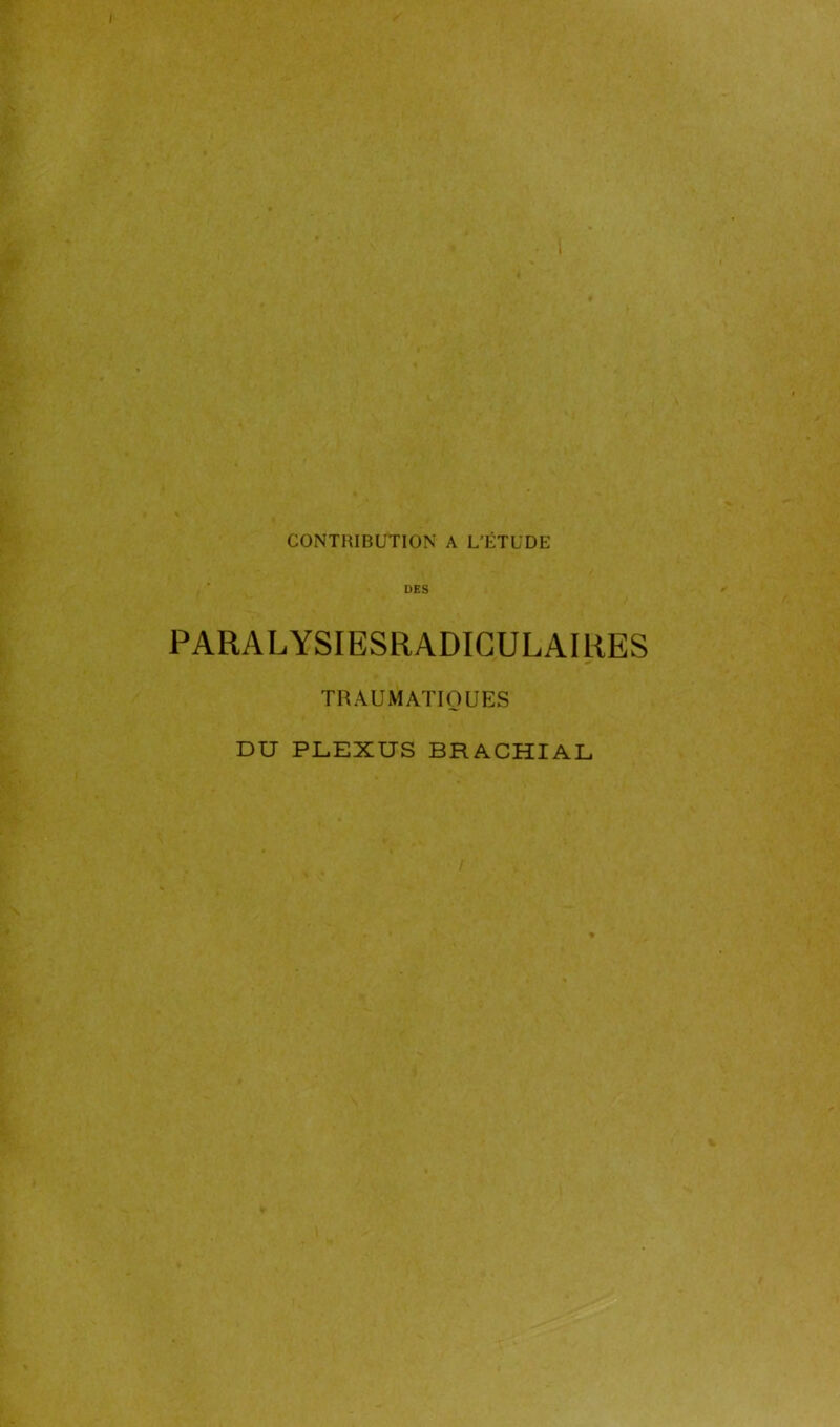 CONXniBUTlON A L’ÉTUDE DES PARALYSIESRADIGULAIUES TRAUMATIQUES DU PLEXUS BRACHIAL