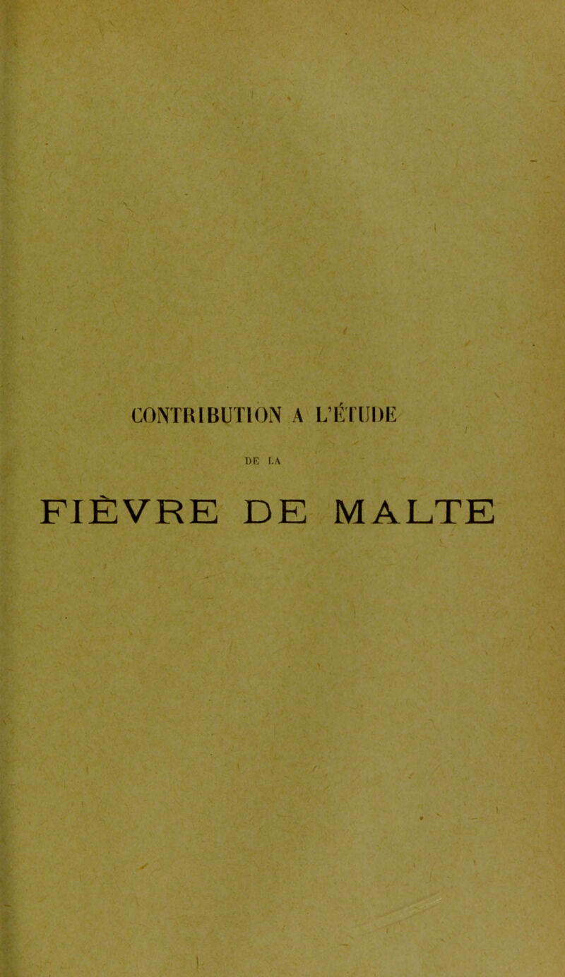 CONTRIBUTION A L’ÉTUDE / DE LA FIÈVRE DE MALTE