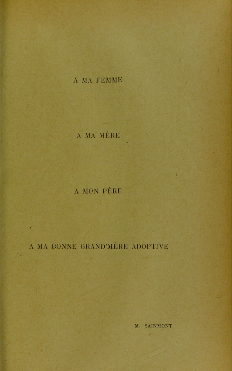 A MA FEMME A MA MÈRE A MON PÈRE A MA BONNE GRAND'MERE ADOPTIVE
