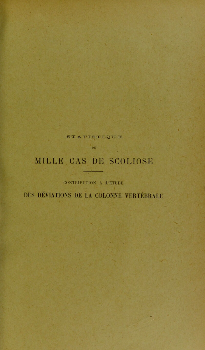 / '.ÿ SXATISTIQTJE DE MILLK CAS DE SCOLIOSE CONTRIBUTION A L’ÉTUDE DES DÉVIATIONS DE LA COLONNE VERTÉBKALE