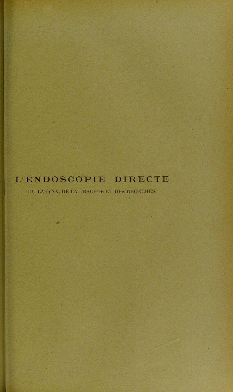 L’ENDOSCOPIE DIRECTE DU LARYNX, DE LA TRACHÉE ET DES BRONCHES *