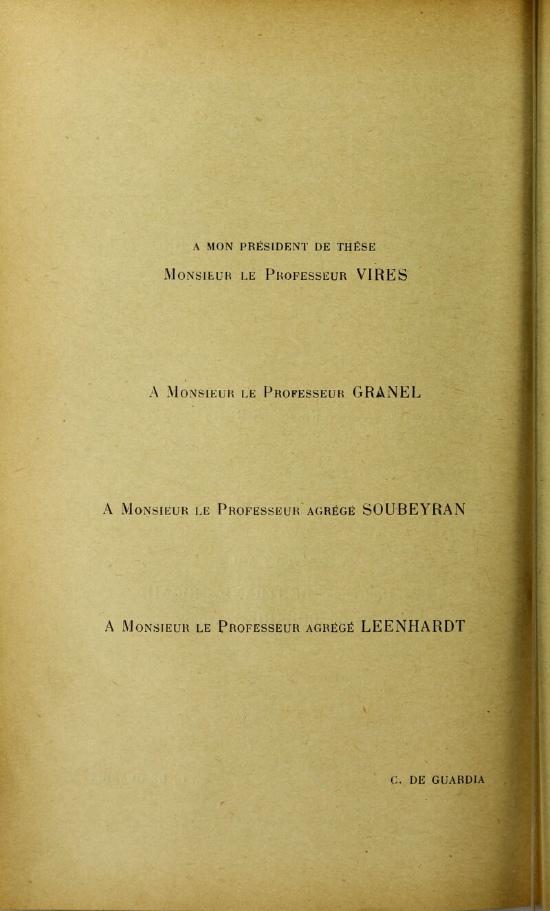 A MON PRÉSIDENT DE THÈSE Monsieur le Professeur VIRES A Monsieur le Professeur GRANEL A Monsieur le Professeur agrégé SOUBEYRAN A Monsieur le Professeur agrégé LEENHARDT