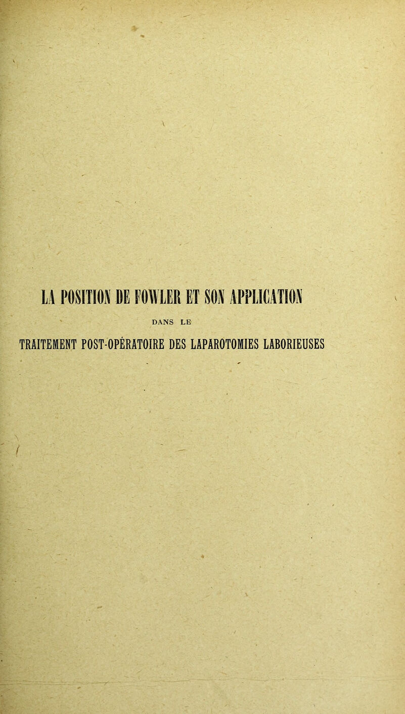 li POSITION DE FOWLER ET SON APPLICATION ' DANS LE TRAITEMENT POST-OPÉRATOIRE DES LAPAROTOMIES LABORIEUSES