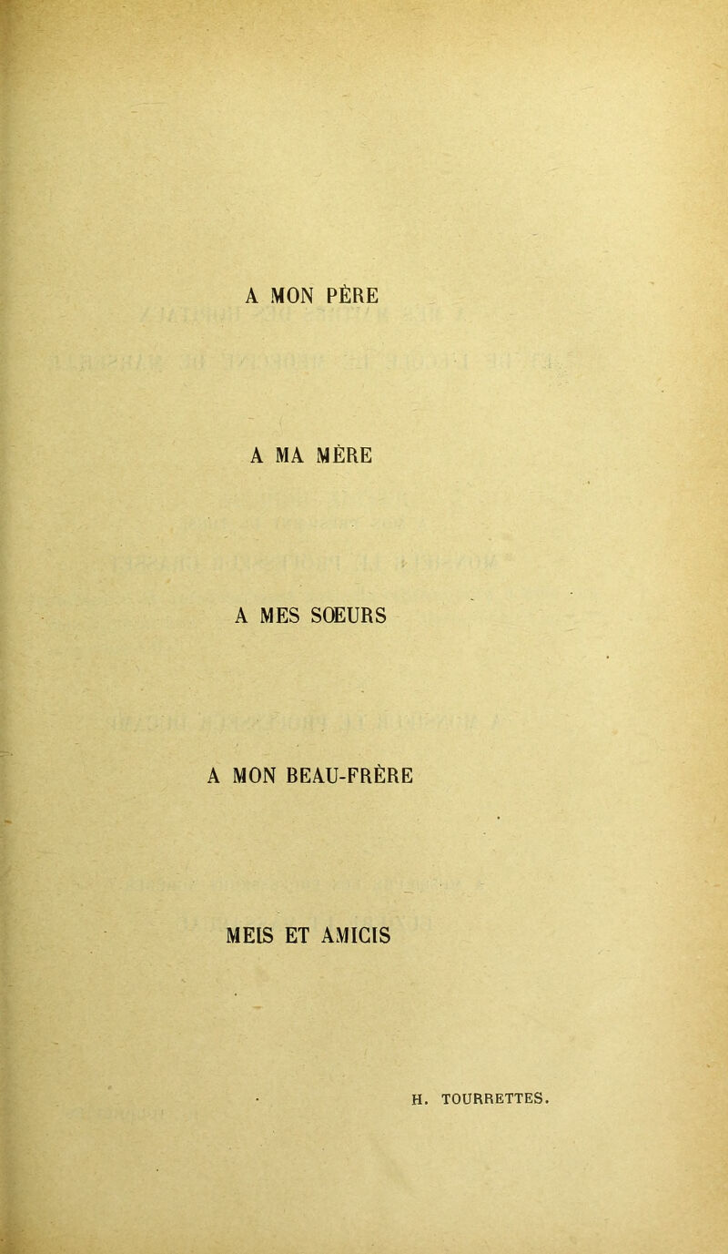 A MON PÈRE A MA MÈRE A MES SOEURS A MON BEAU-FRÈRE MEIS ET AMICIS H. TOURRETTES.