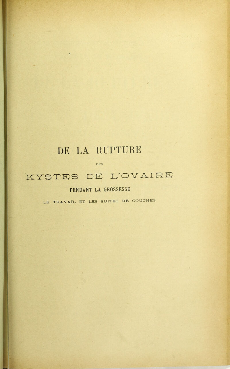 DE LA RUPTURE ors DK Xv’OYJ^IDK PENDANT LA GROSSESSE LE TRAVAIL ET LES SUITES DE COUCHES