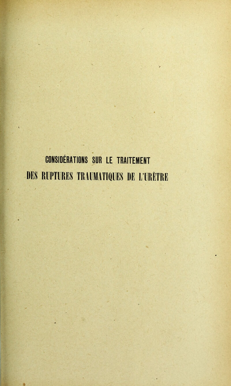 CONSIDÉRATIONS SUR LE TRAITEMENT DIS RUPTURES TRAUMATIQUES DE L’URÈTRE