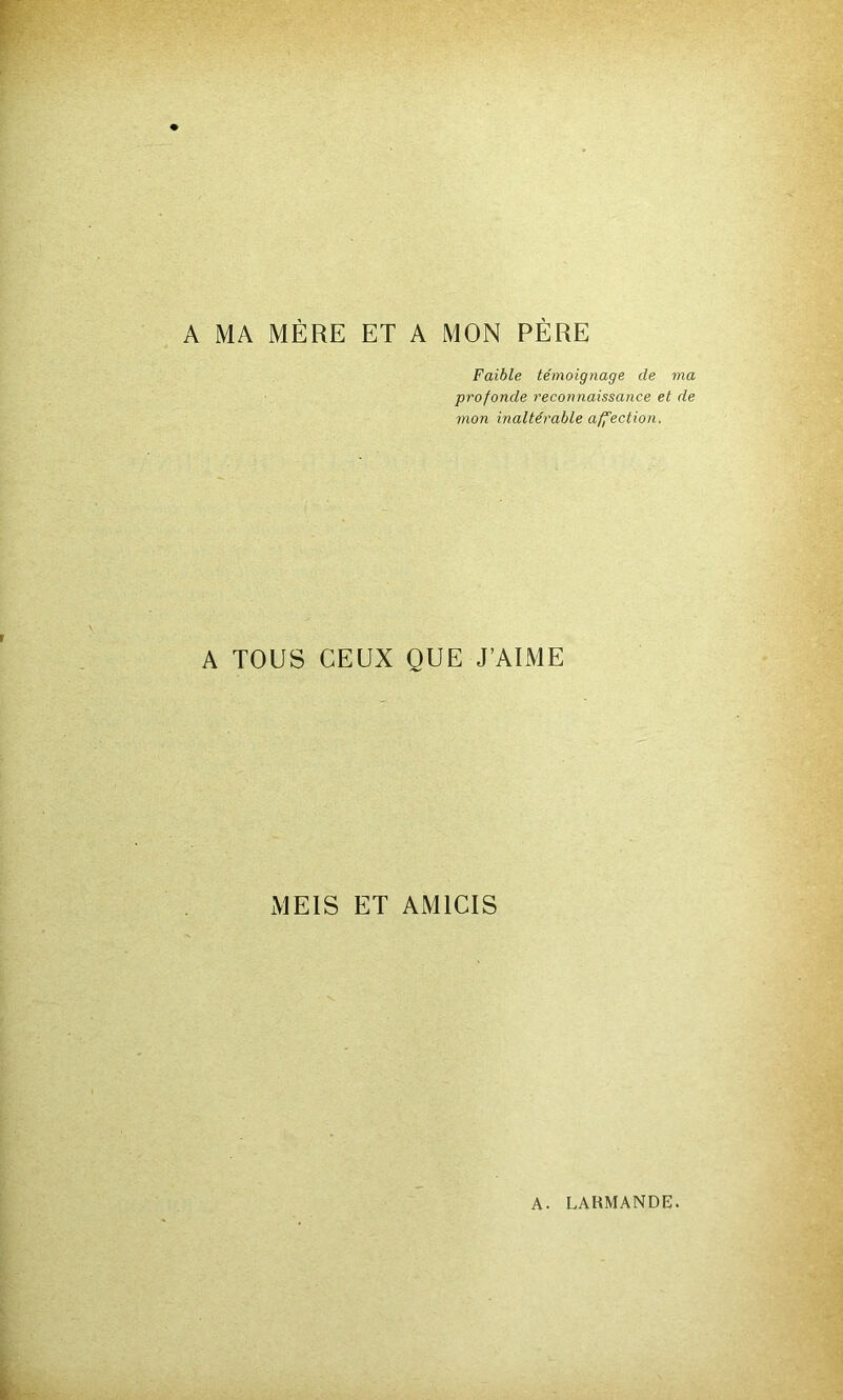 A MA MÈRE ET A MON PÈRE Faible témoignage de ma profonde reconnaissance et de mon inaltérable affection. A TOUS CEUX QUE J’AIME MEIS ET AM1CIS