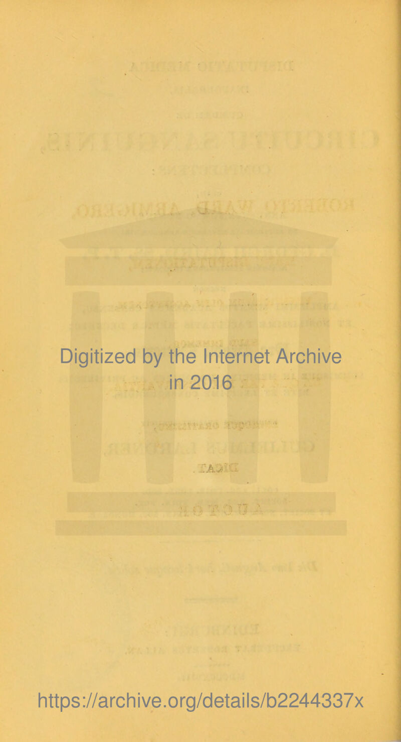 Digitized by the Internet Archive in 2016 . XA^^G r. V. ‘ ^7 ■ Ij Jl' - https://archive.org/details/b2244337x