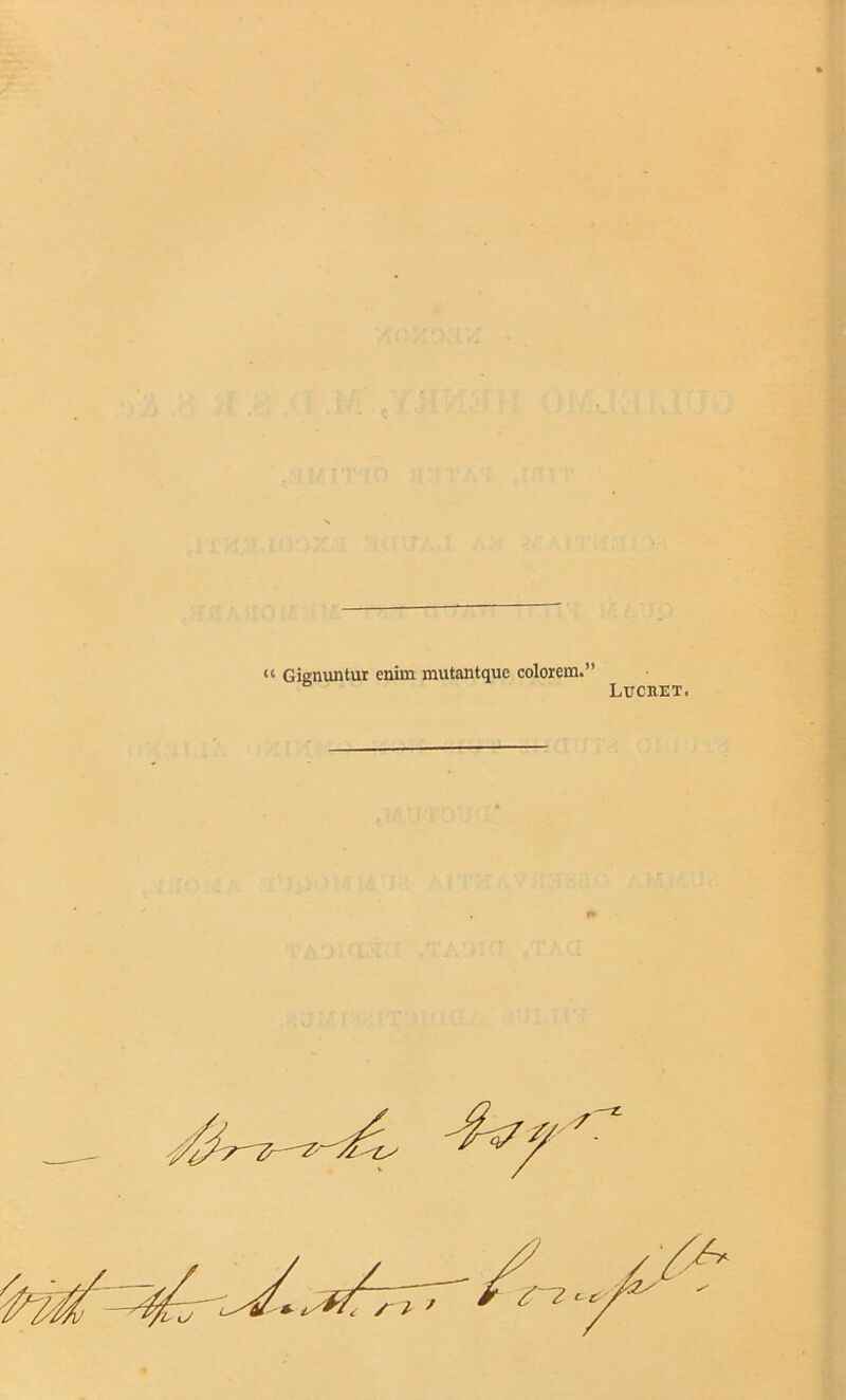 u Gignuntur enim mutantque colorem.” Lucret. 'l u /l '