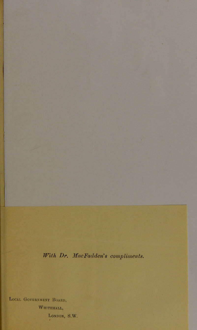 With Dr. MacFaclden's compliments. Local Government Hoard, Whitehall, London, S.W.