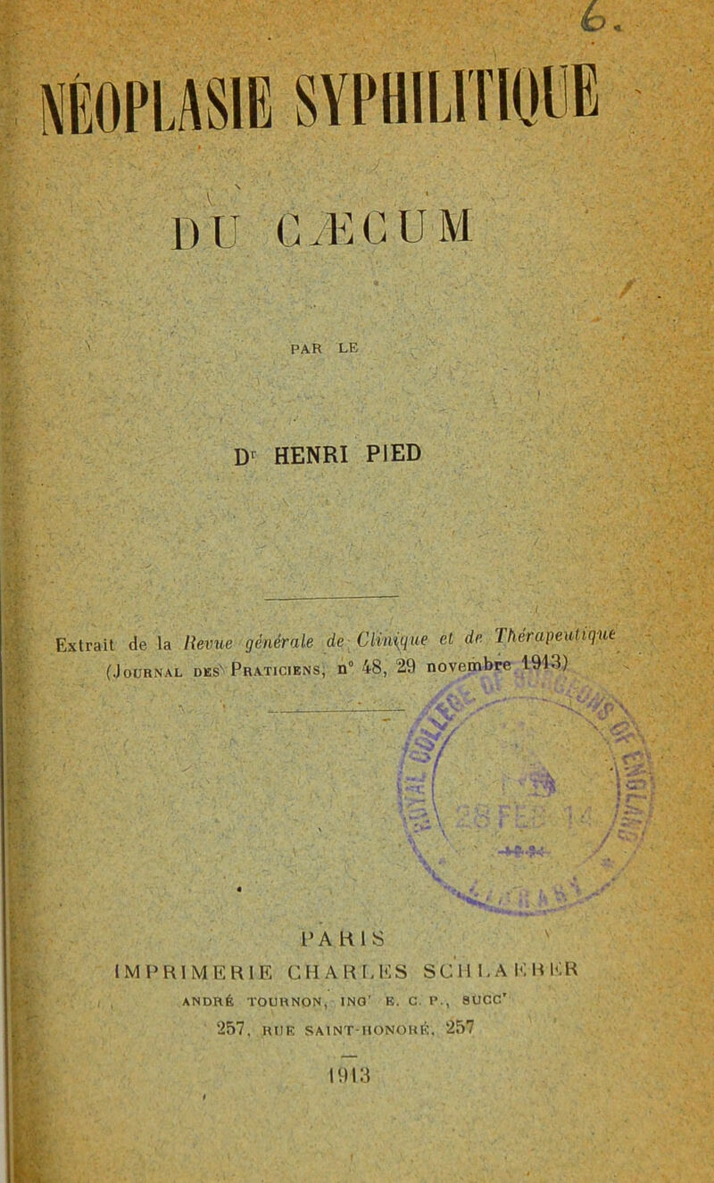 (d c PAR LE D1 HENRI PIED Extrait de la Revue générale de Clinique et de Théràpeutiq'iie (Journal des'' Praticiens, n° 48, 29 novembre 1913) w PARIS v IMPRIMERIE CHARLES SCÏlLAERER ANDRÉ TOURNON, ING' K. C. P., 8UCC' 257, RUE SAINT-HONORÉ. 257 1913