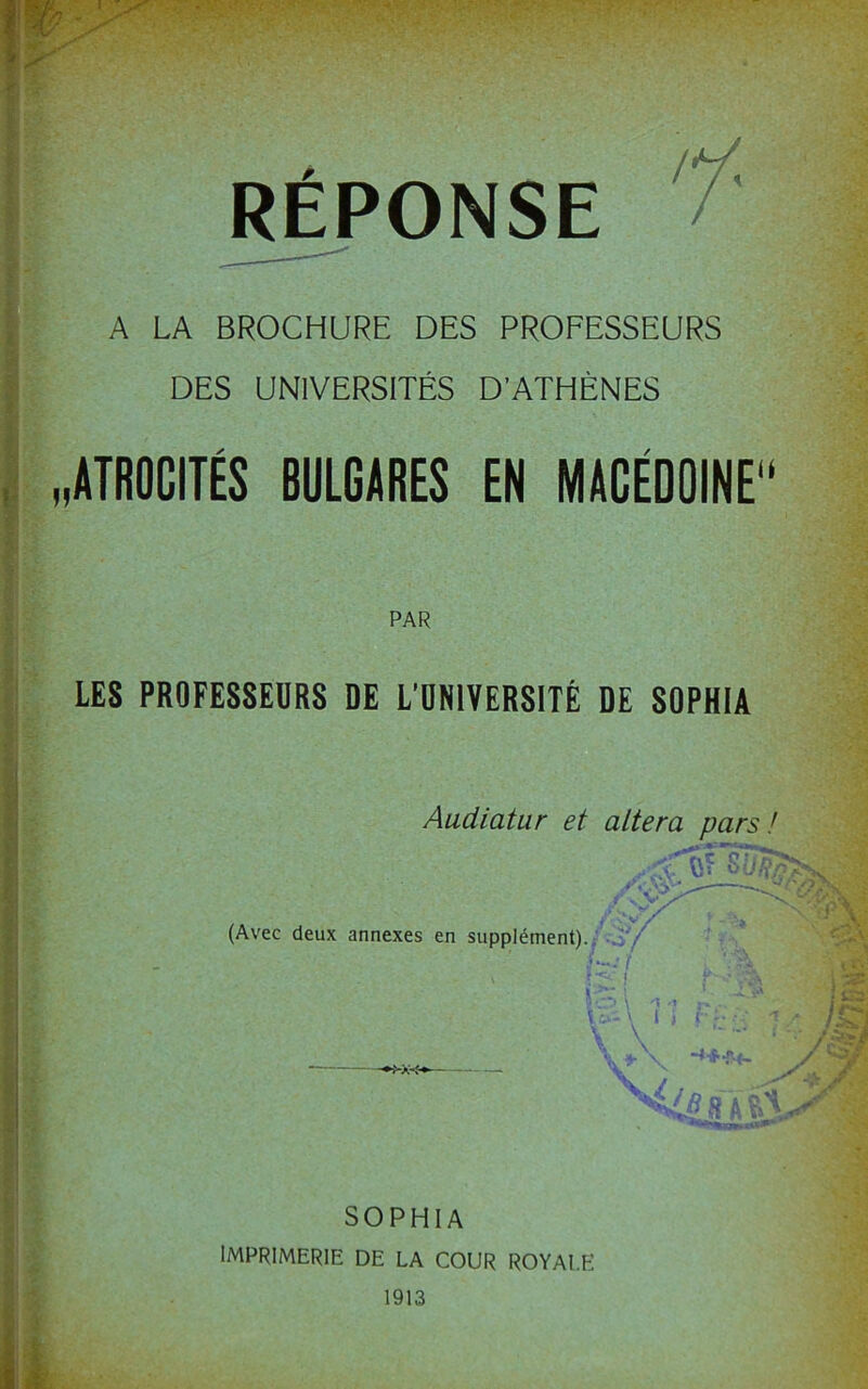 A LA BROCHURE DES PROFESSEURS DES UNIVERSITÉS D’ATHÈNES ATROCITÉS BULGARES EN MACÉDOINE11 PAR LES PROFESSEURS DE L’UNIVERSITÉ DE SOPHIA Audiatur et altéra pars! (Avec deux annexes en -•mm SOPHIA IMPRIMERIE DE LA COUR ROYALE