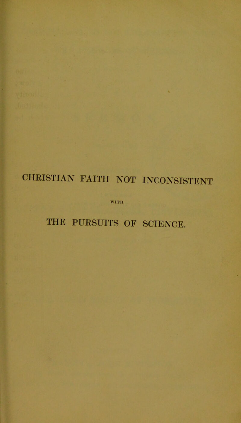 CHRISTIAN FAITH NOT INCONSISTENT WITH THE PURSUITS OF SCIENCE.