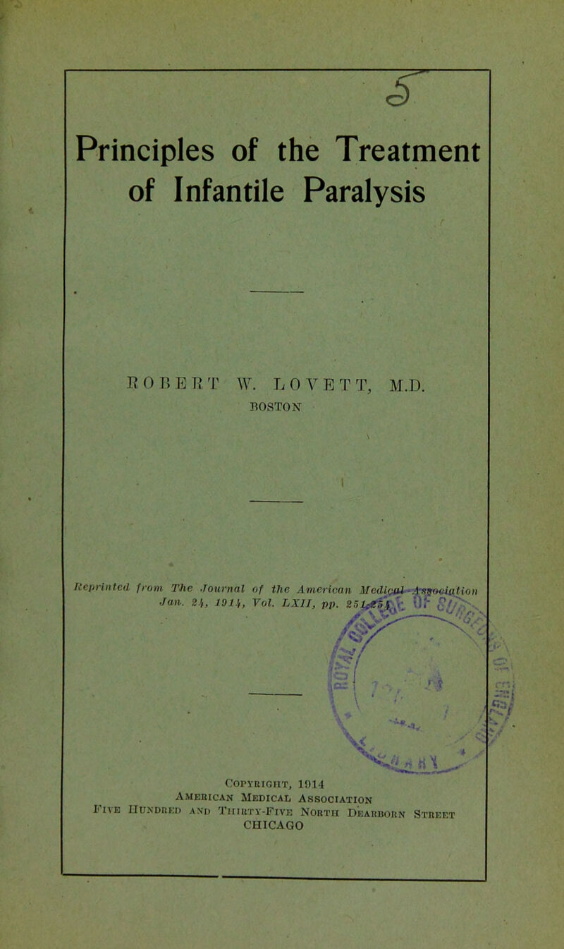 Principles of the Treatment of Infantile Paralysis . r ROBE R T W. LOVETT, M.D. BOSTON I Copyright, 1914 American Medical Association Five Hundred and Thirty-Five North Dearborn Street CHICAGO