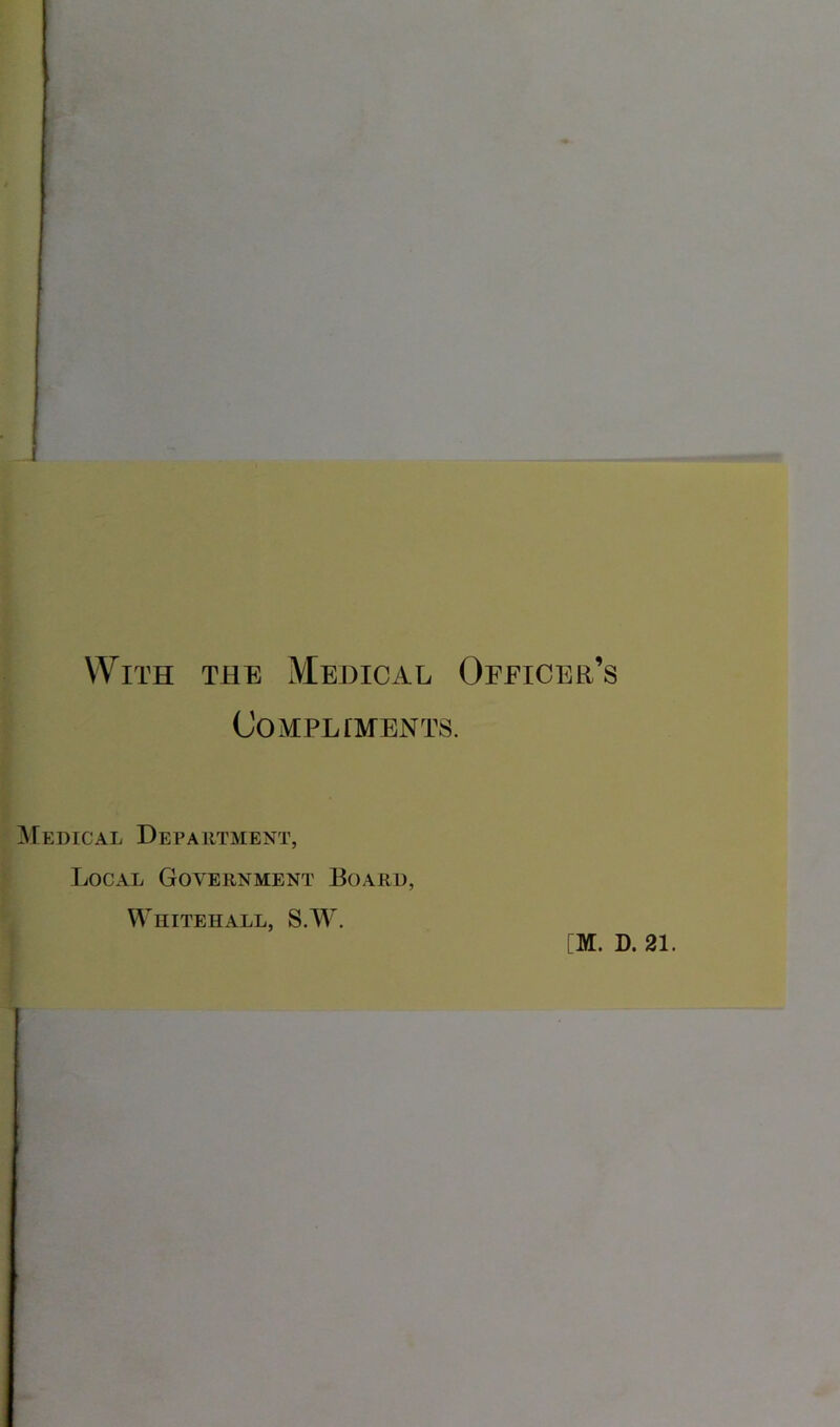 I With the Medical Officer’s Compliments. Medical Department, Local Government Board, Whitehall, S.W. [M. D. 21.