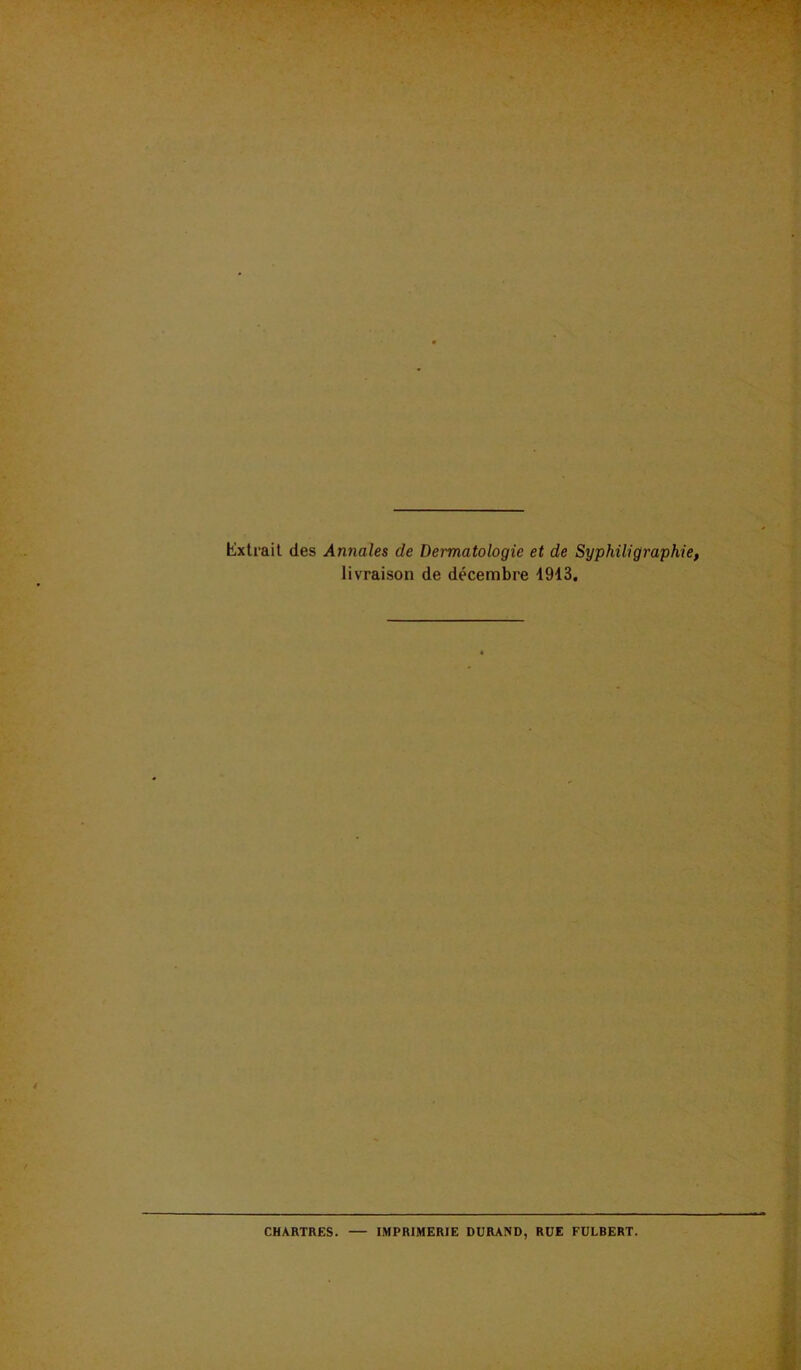 Extrait des Annales de Dermatologie et de Syphiligraphie, livraison de décembre 1913. CHARTRES. — IMPRIMERIE DURAND, RUE FULBERT.