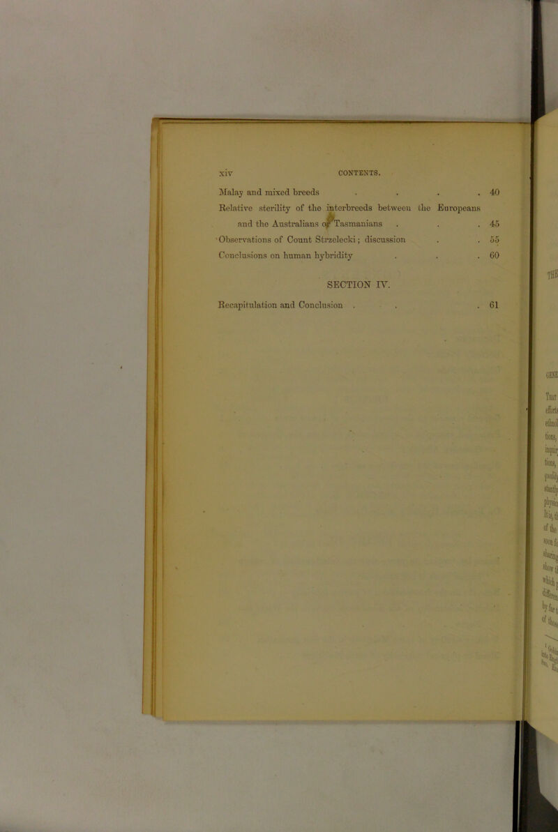 aOBB SS?3^ xiv CONTENTS. Malay and mixed breeds . . . .40 Relative sterility of the interbreeds between the Europeans and the Australians o^Tasmanians . . .45 'Observations of Count Strzelecki; discussion . . 55 Conclusions on human hybridity . . .60 SECTION IV. Rec.apitulation and Conclusion . . 61