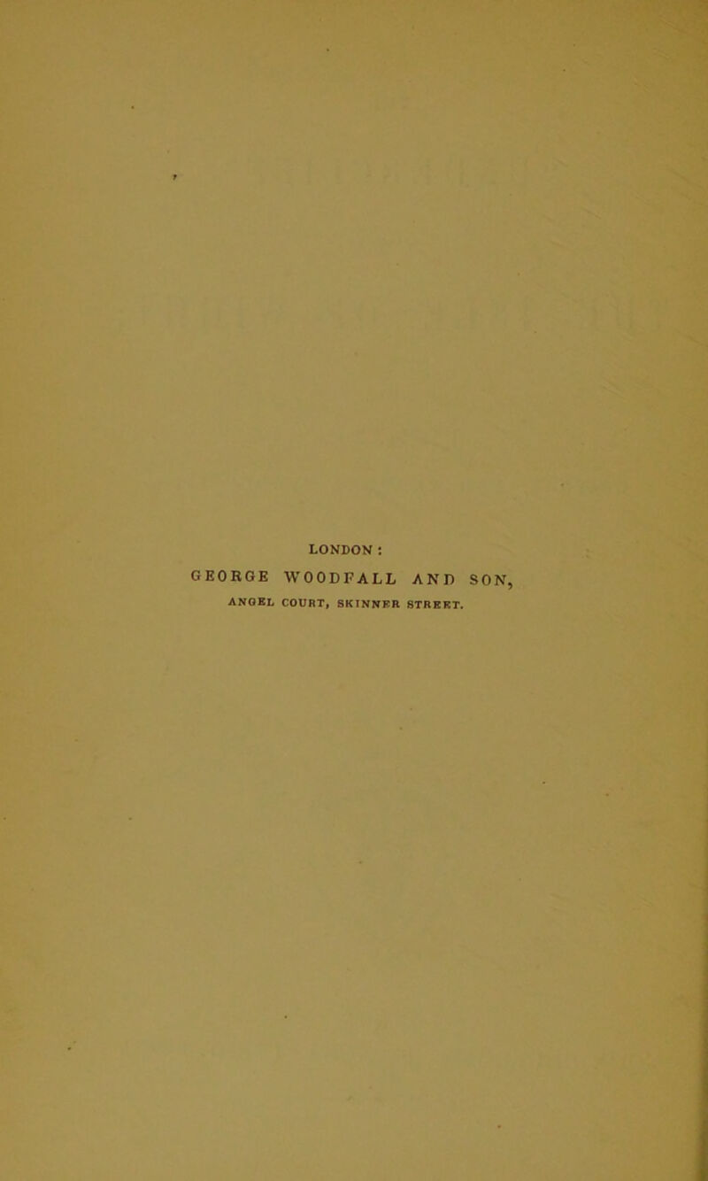 LONDON: GEORGE WOODFALL AND SON, ANGEL COURT, SKINNER STREET.