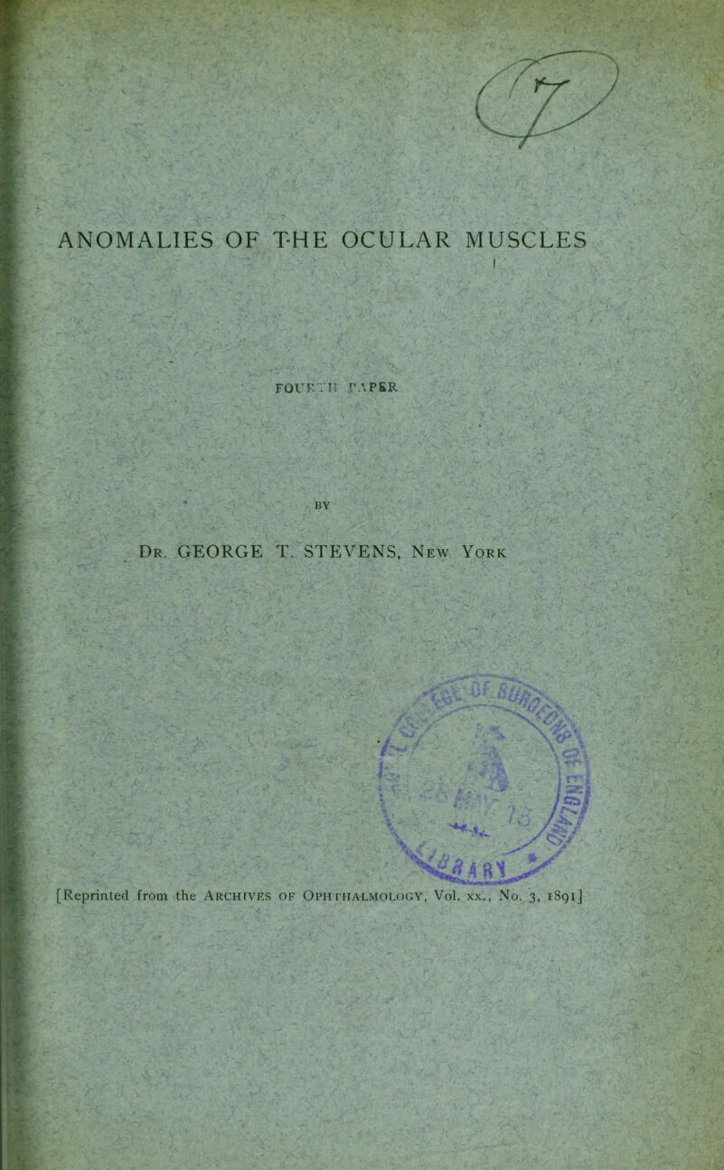 ANOMALIES OF T-HE OCULAR MUSCLES r : - FOURTH TAPER Dr. GEORGE T. STEVENS, New York