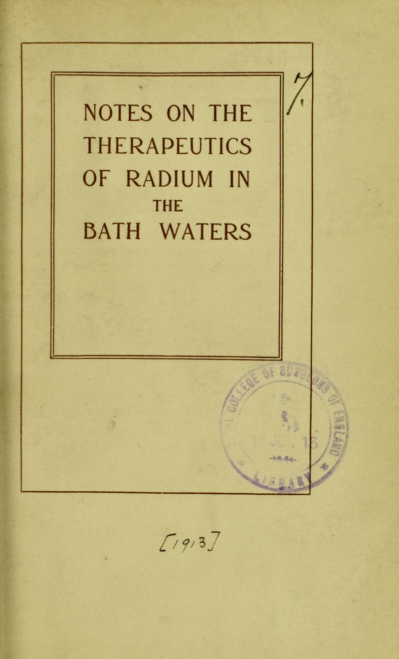 NOTES ON THE THERAPEUTICS OF RADIUM IN THE BATH WATERS ; Uw £ /37 'T yv-. M* V .tv r’- - /f Civ^l