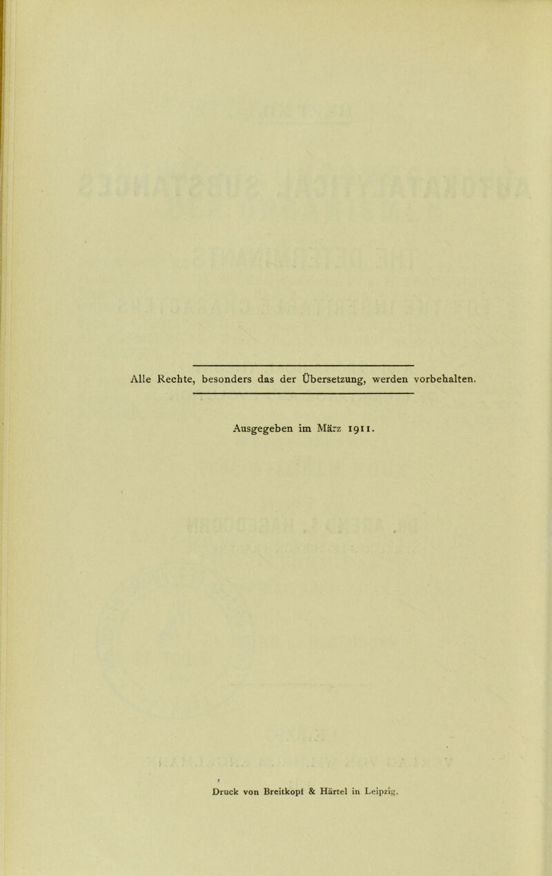 Alle Rechte, besonders das der Ubersetzung, werden vorbehalten. Ausgegeben im Marz 1911. Druck von Breitkopl & Hartel in Leipzig.