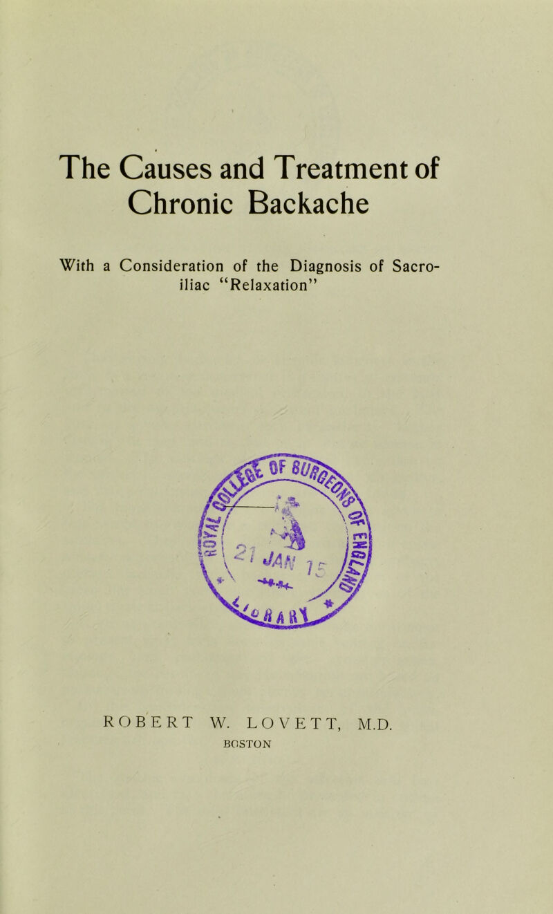 The Causes and Treatment of Chronic Backache With a Consideration of the Diagnosis of Sacro- iliac “Relaxation” ROBERT W. LOVETT, M.D. BOSTON