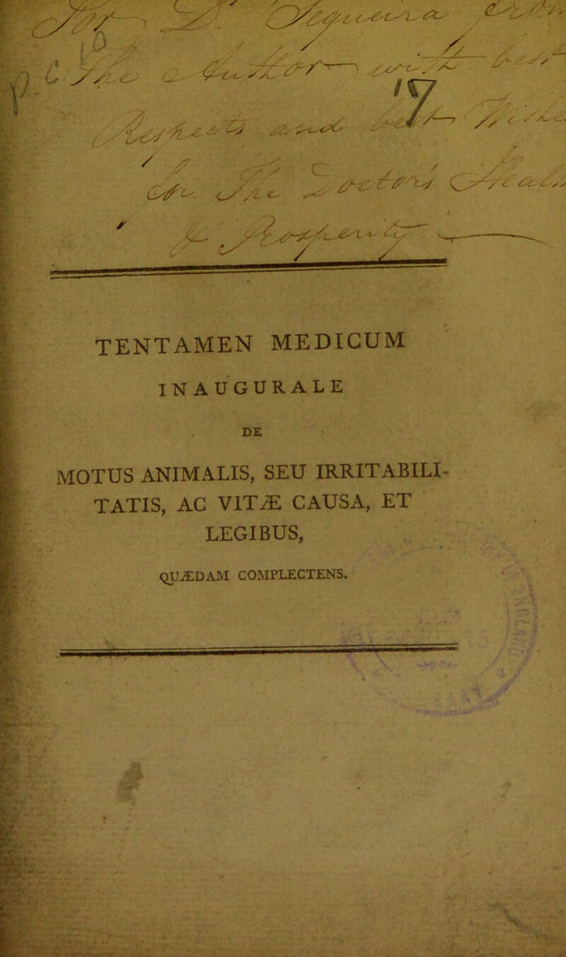 TENTAMEN MEDICUM INAUGURALE DE MOTUS ANIMALIS, SEU IRRITABILI- TATIS, AC VITM CAUSA, ET LEGIBUS, mjJEDAM COMPLECTENS.