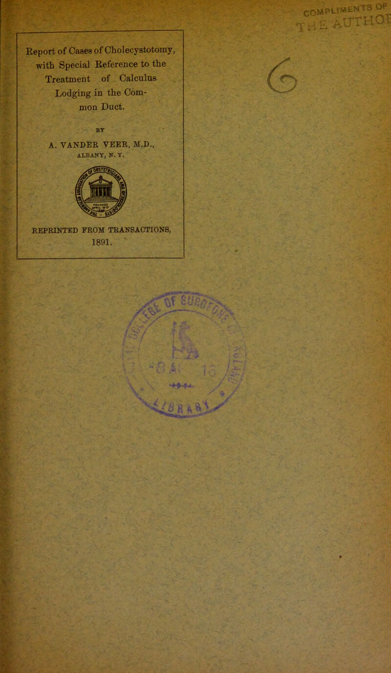 with Special Reference to the Treatment of Calculus Lodging in the Com- mon Duct. BY A. VANDER VEER, M.D., ALBANY, N. Y. REPRINTED FROM TRANSACTIONS, 1891.