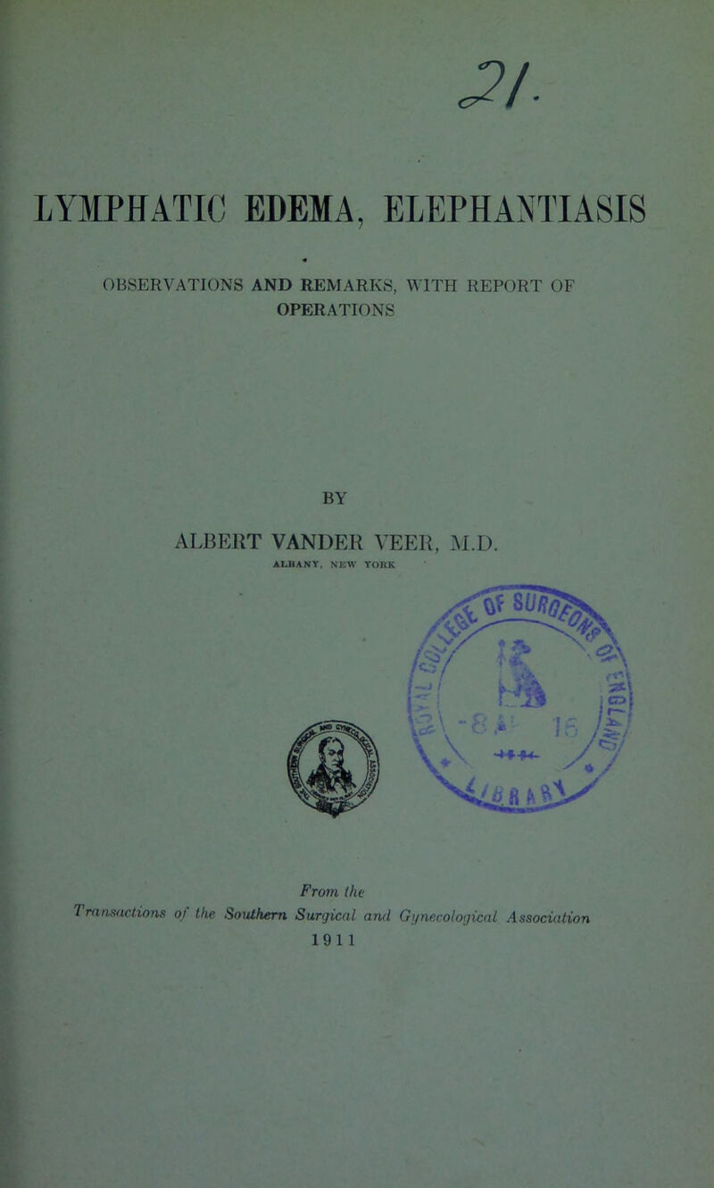 LYMPHATIC EDEMA, ELEPHANTIASIS OBSERVATIONS AND REMARKS, WITH REPORT OF OPERATIONS From the 7 ransactions of the Southern Surgical and Gynecological Association 1911