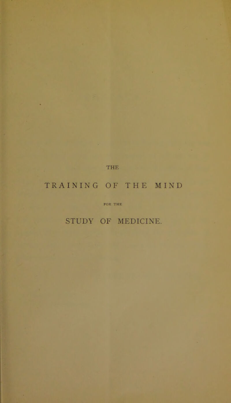 THE TRAINING OF THE FOR THE MIND STUDY OF MEDICINE.