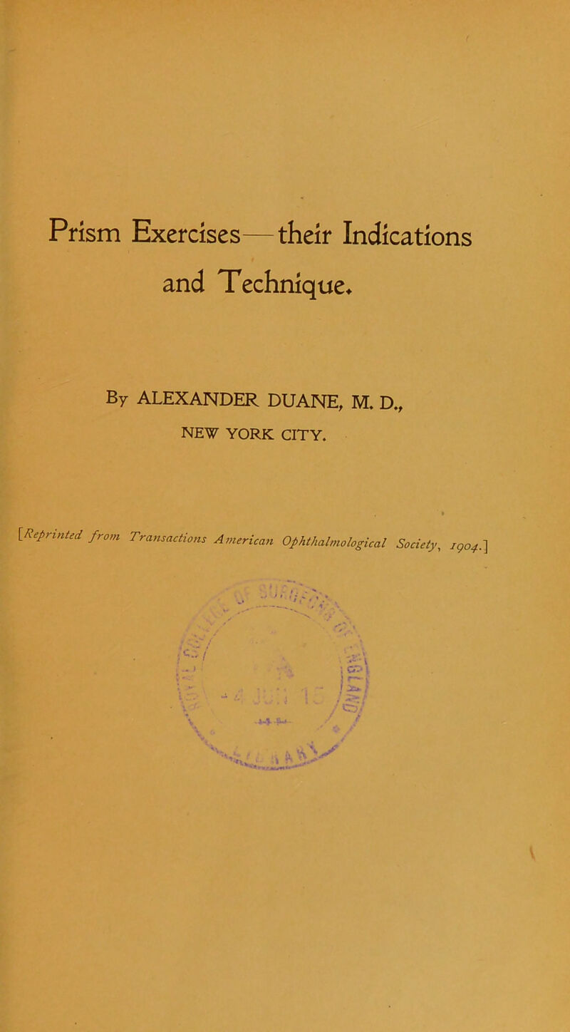 and Technique^ By ALEXANDER DUANE, M. D., NEW YORK CITY. \_Reprinted from Transactions A7>ierican Ophthalmological Society, 790^.]