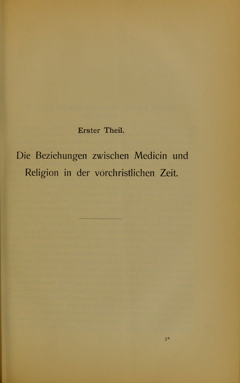 Erster Theil. Die Beziehungen zwischen Medicin und Religion in der vorchristlichen Zeit. i*