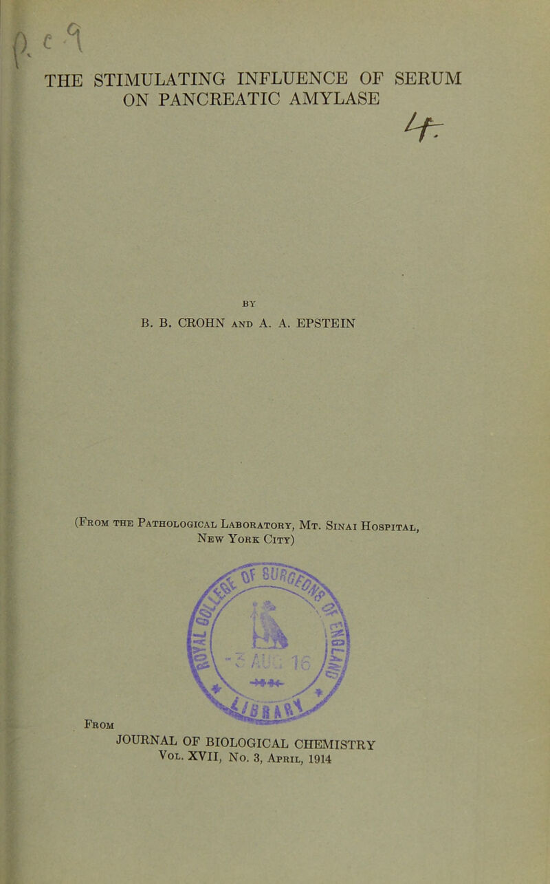THE STIMULATING INFLUENCE OF SERUM ON PANCREATIC AMYLASE BY B. B. CROHN AND A. A. EPSTEIN (From the Pathological Laboratory, Mt. Sinai Hospital, New York City) From JOURNAL OF BIOLOGICAL CHEMISTRY