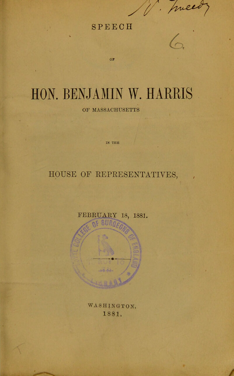 Siy ■ A^7 SPEECH 4 ' HON. BENJAMIN ff. HARRIS OF MASSACHUSETTS ( IN THE HOUSE OF REPKESENTATIVES, FEBRUARY 18, 1881. . yfcA A— W WASHINGTON. 1881.