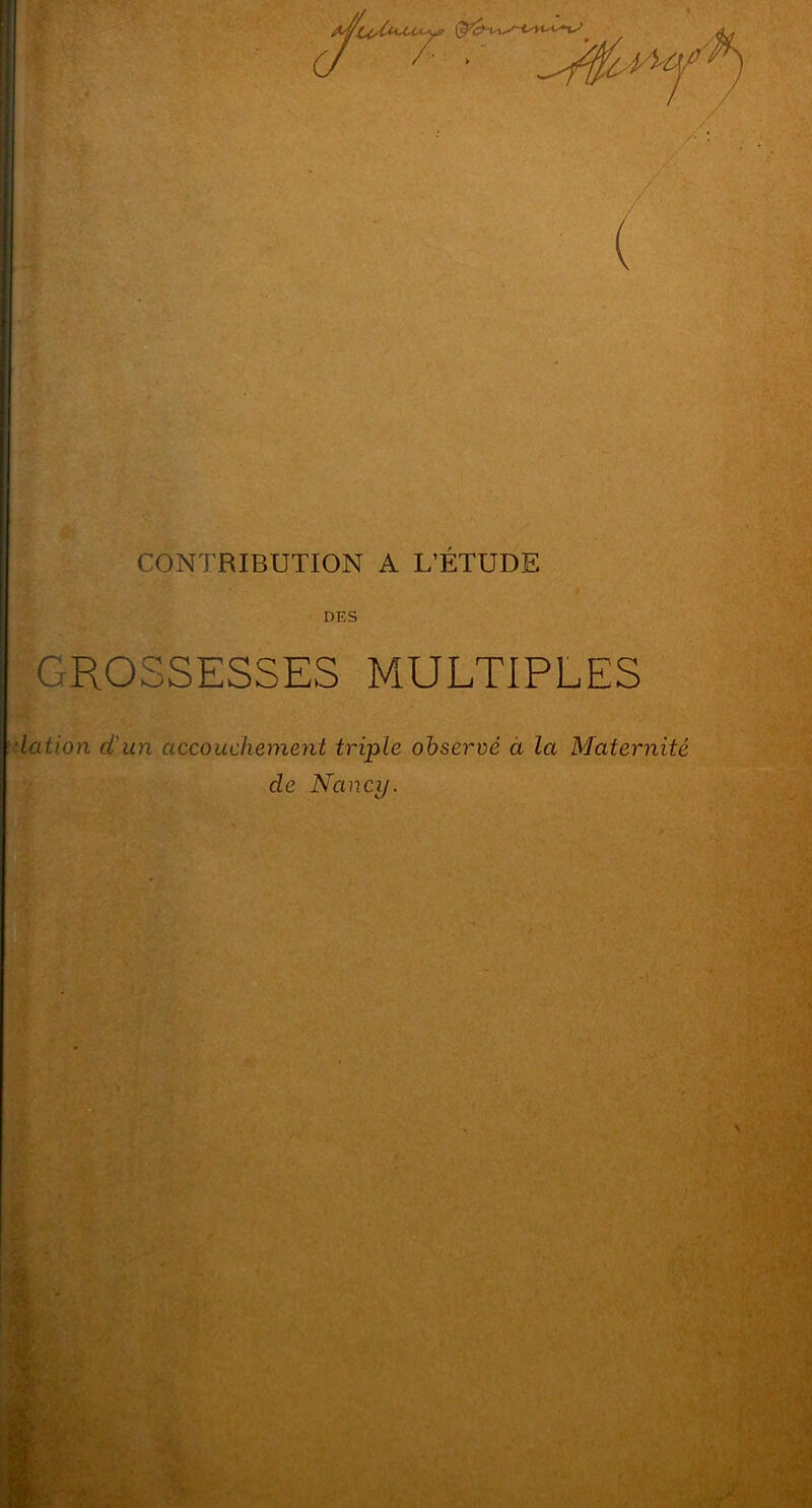 CONTRIBUTION A L’ÉTUDE DES GROSSESSES MULTIPLES lation d'un accouchement triple observé cl la Maternité de Nancy.