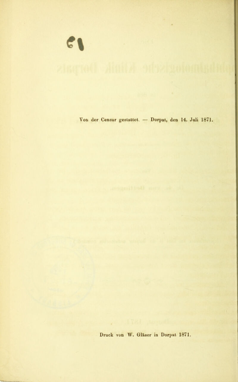 Von der Censur gestattet. — Dorpat, den 14. Juli 1871. Druck von W. Gläser in Dorpat 1871.