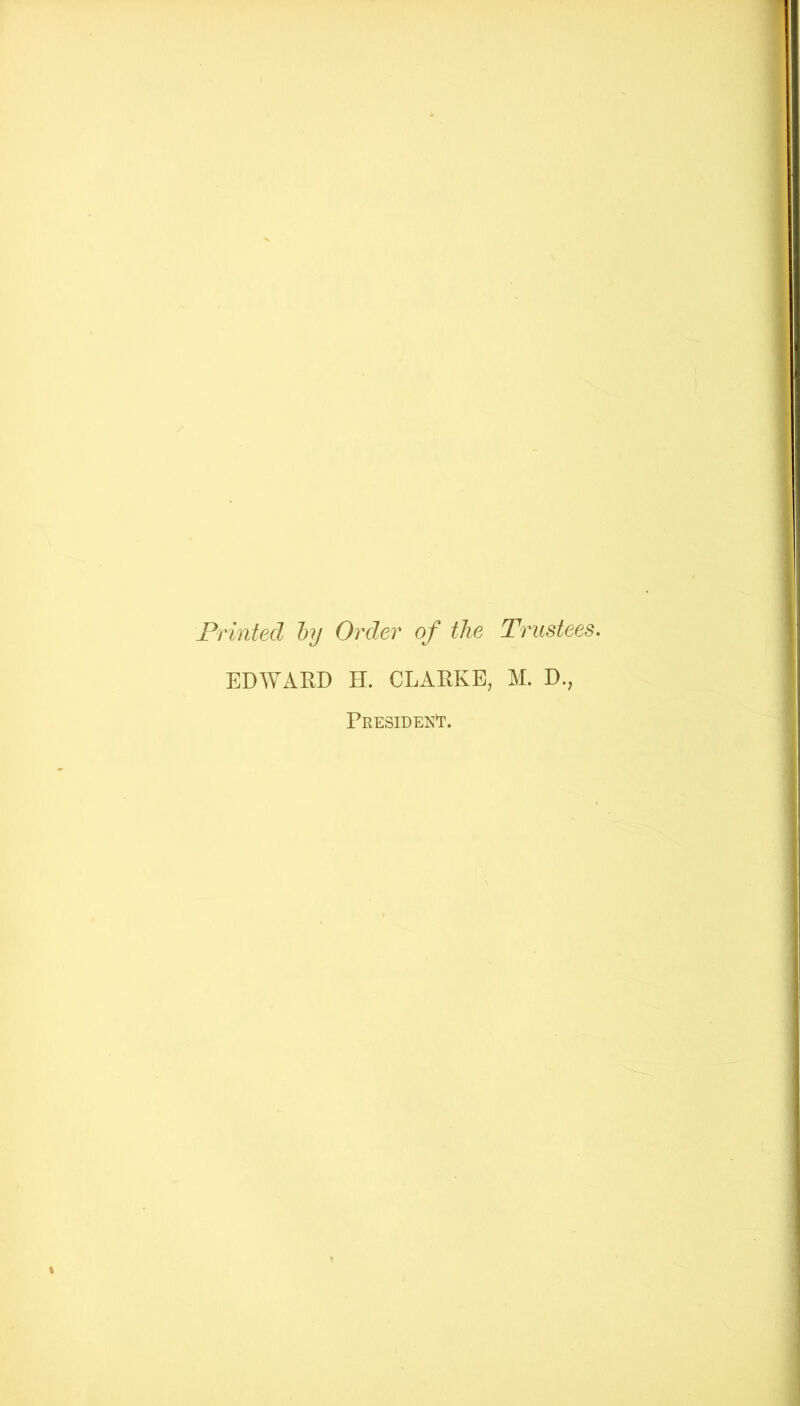 Printed ly Order of the Trustees. EDWARD H. CLARKE, M. D., Presidej^t.