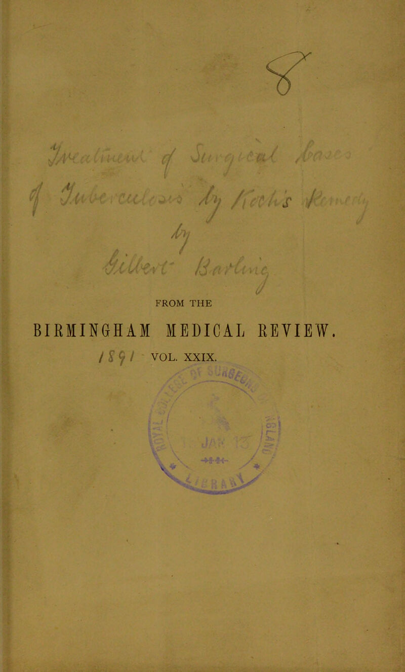 FROM THE BIRMINGHAM MEDICAL REVIEW /£?/ VOL. XXIX. J Vr O/- \' • / / * v X. ; y* >