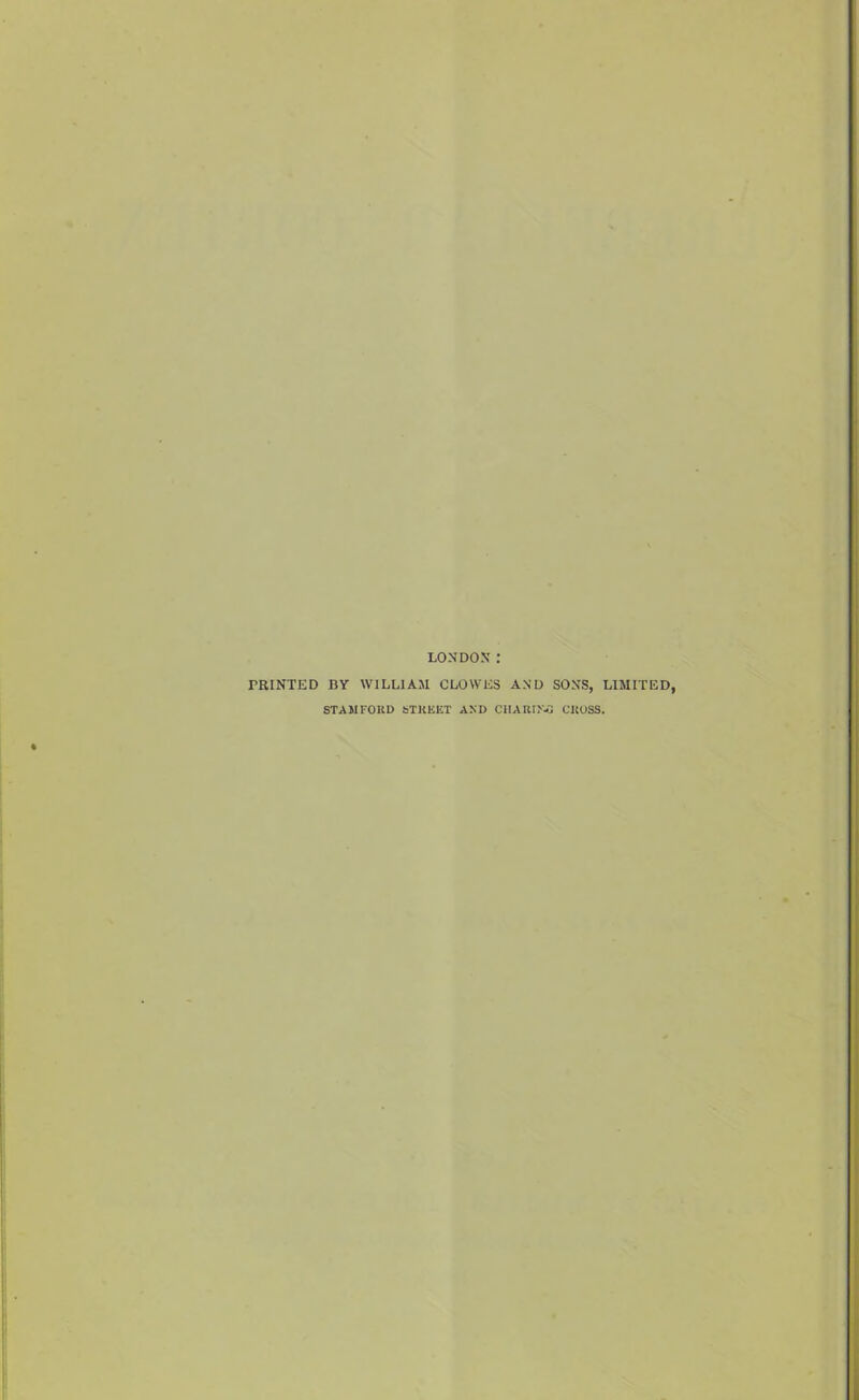 LONDON' : PRINTED BY WILLIAM CLOWES AND SONS, LIMITED, STAMFOUD 6TKEET AND ClIARIN-a CKOSS.