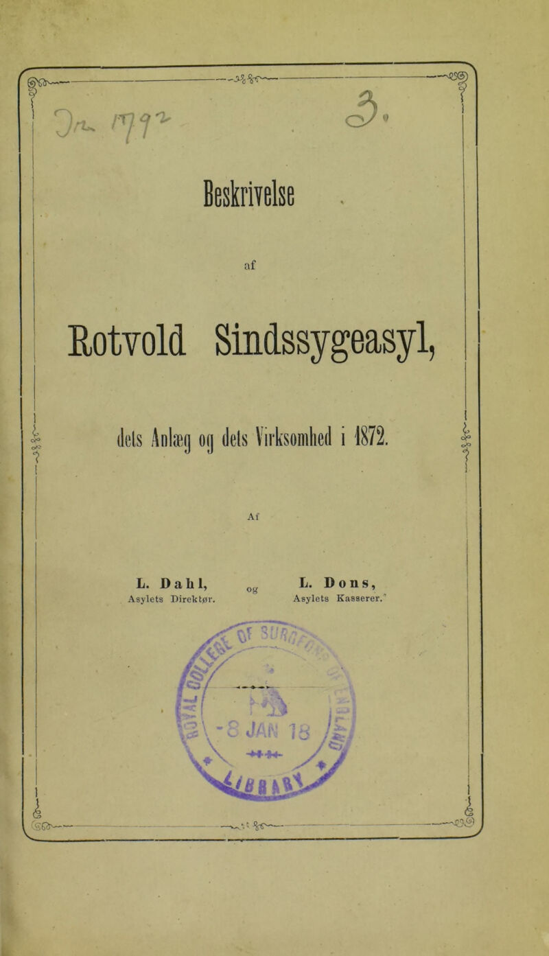 0^ 'V 3 Beskrivelse af Eotvold Sindssygeasyl, dels Anlæg og dels Virksomhed i 1872. L. Dahl, „g L. Dons, Asylets Direktør. Asylets Kasserer.