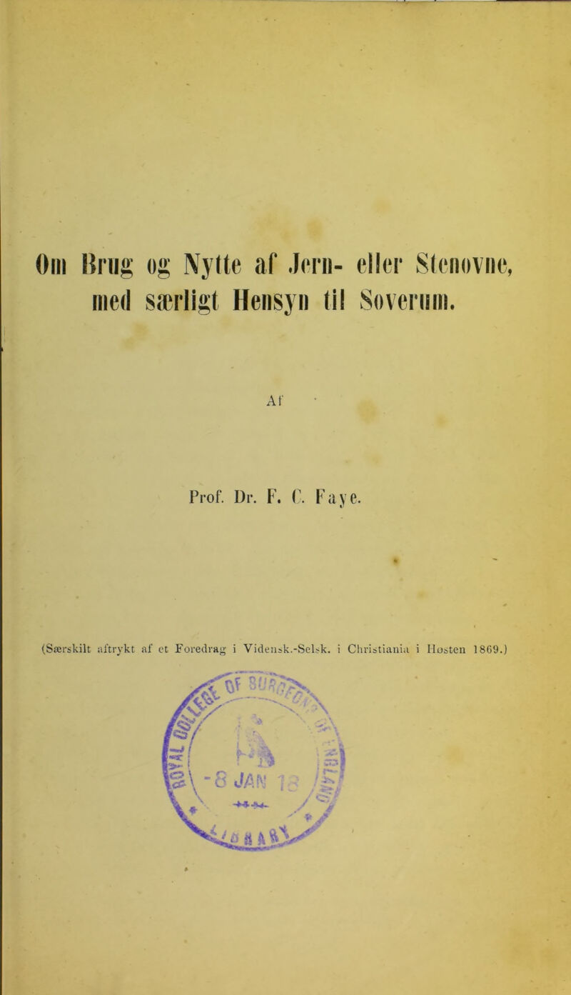 Om liriig; og Ny Uo af Jern- eller Stenovne, med særligt Hensyn til Soverum. Af Prof. Dr. F. C. Fa ve. (Særskilt aftrykt af et Foredrag i Vidensk.-Selsk. i Christiania i Ilosten 1869.)