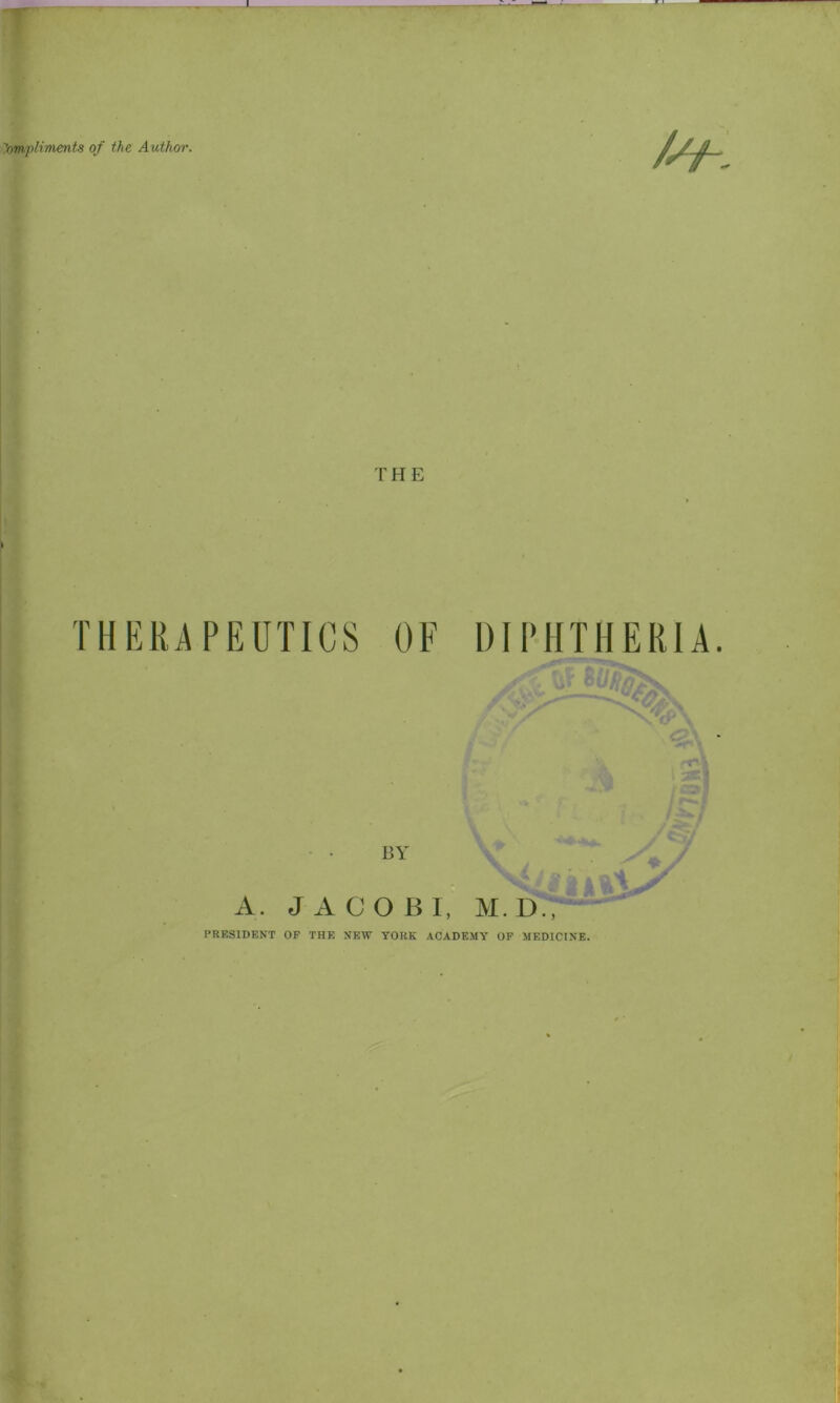 r i ;'ompliments of the Author. THE THERAPEUTICS OF DIPHTHERIA. PRESIDENT OF THE NEW YORK ACADEMY OF MEDICINE.