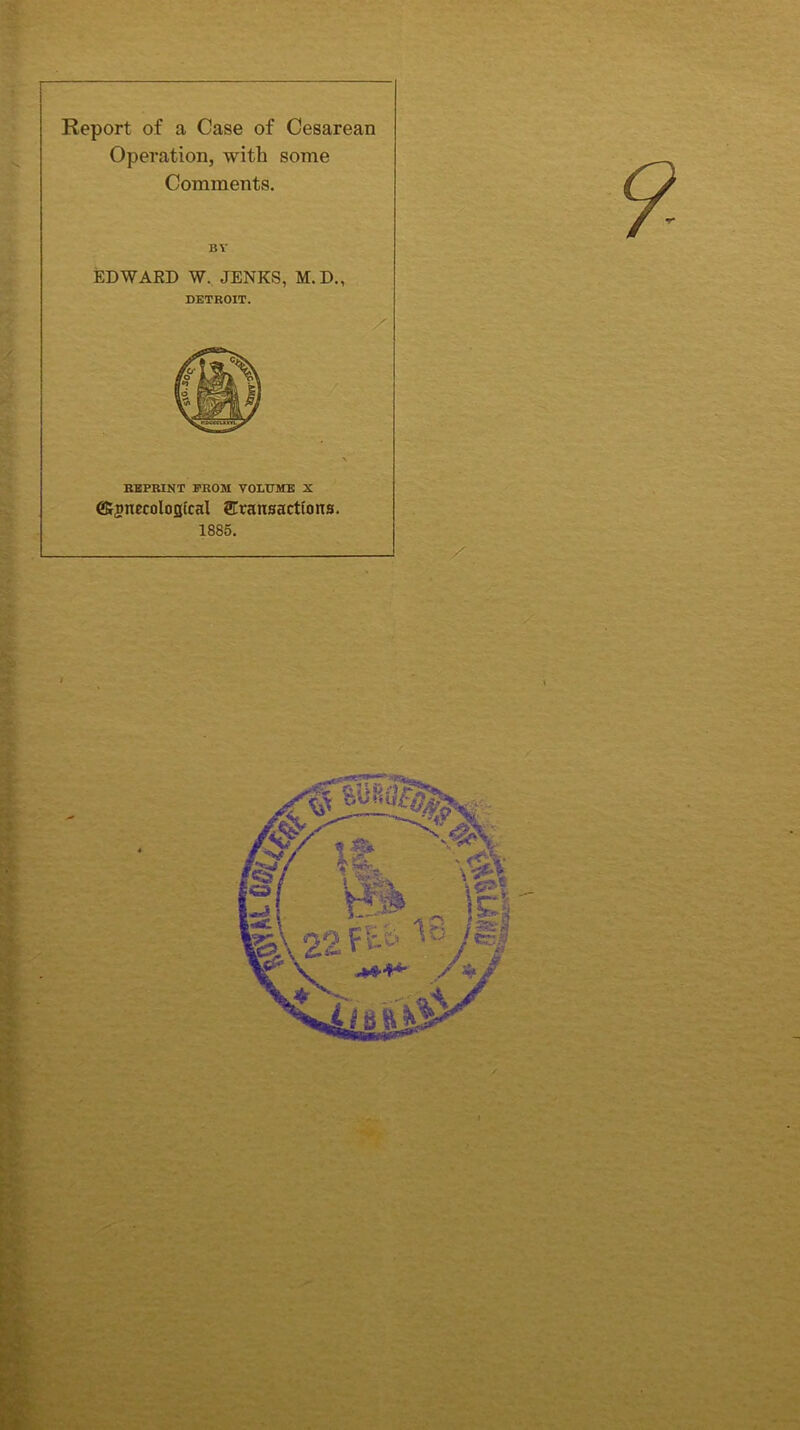 Operation, with some Comments. BY EDWARD W. JENKS, M.D., DETKOIT. REPRINT PROM VOLUME X ffignecolojjtcal ^Transactions. 1885. / \