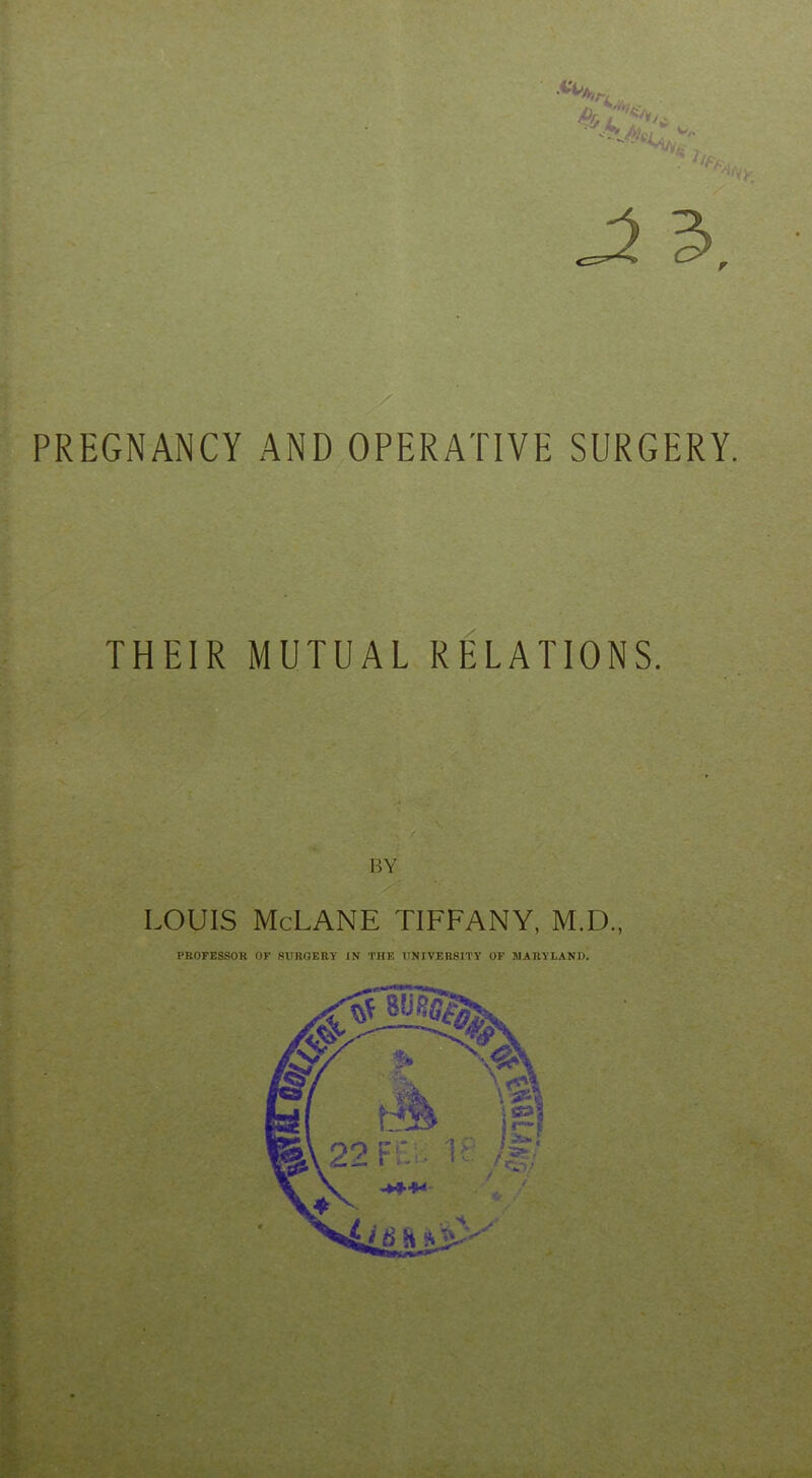 3. PREGNANCY AND OPERATIVE SURGERY. THEIR MUTUAL RELATIONS. LOUIS McLANE TIFFANY, M.D., PROFESSOK OK SURGERY IN THE UNIVERSITY OF MARYLAND.