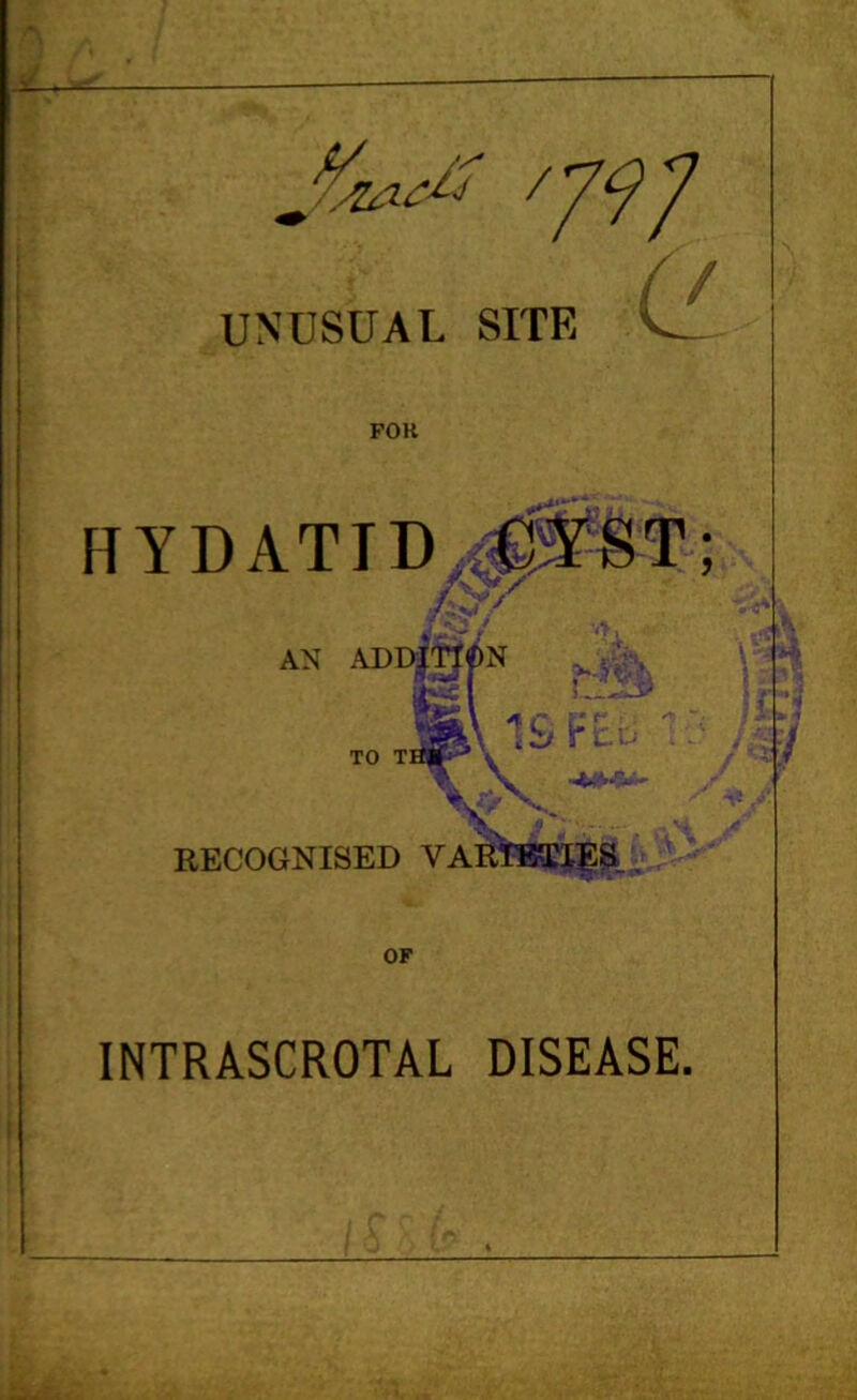 UNUSUAL SITE e FOK HYDATTD,^3?8T; AN ADI>|^f)N TO TI __ 1&K. ^ ''v ’^v ' RECOGNISED VARWJ|;S.L,; u !. - OF INTRASCROTAL DISEASE.