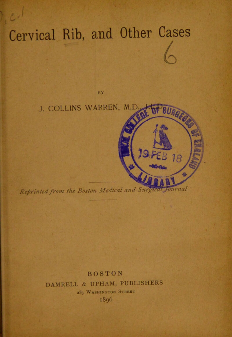 Cervical Rib, and Other Cases 6 BY COLLINS WARREN, Reprinted from the Boston Medical and BOSTON DAMRELL & UPHAM, PUBLISHERS 283 Washington Street 1896