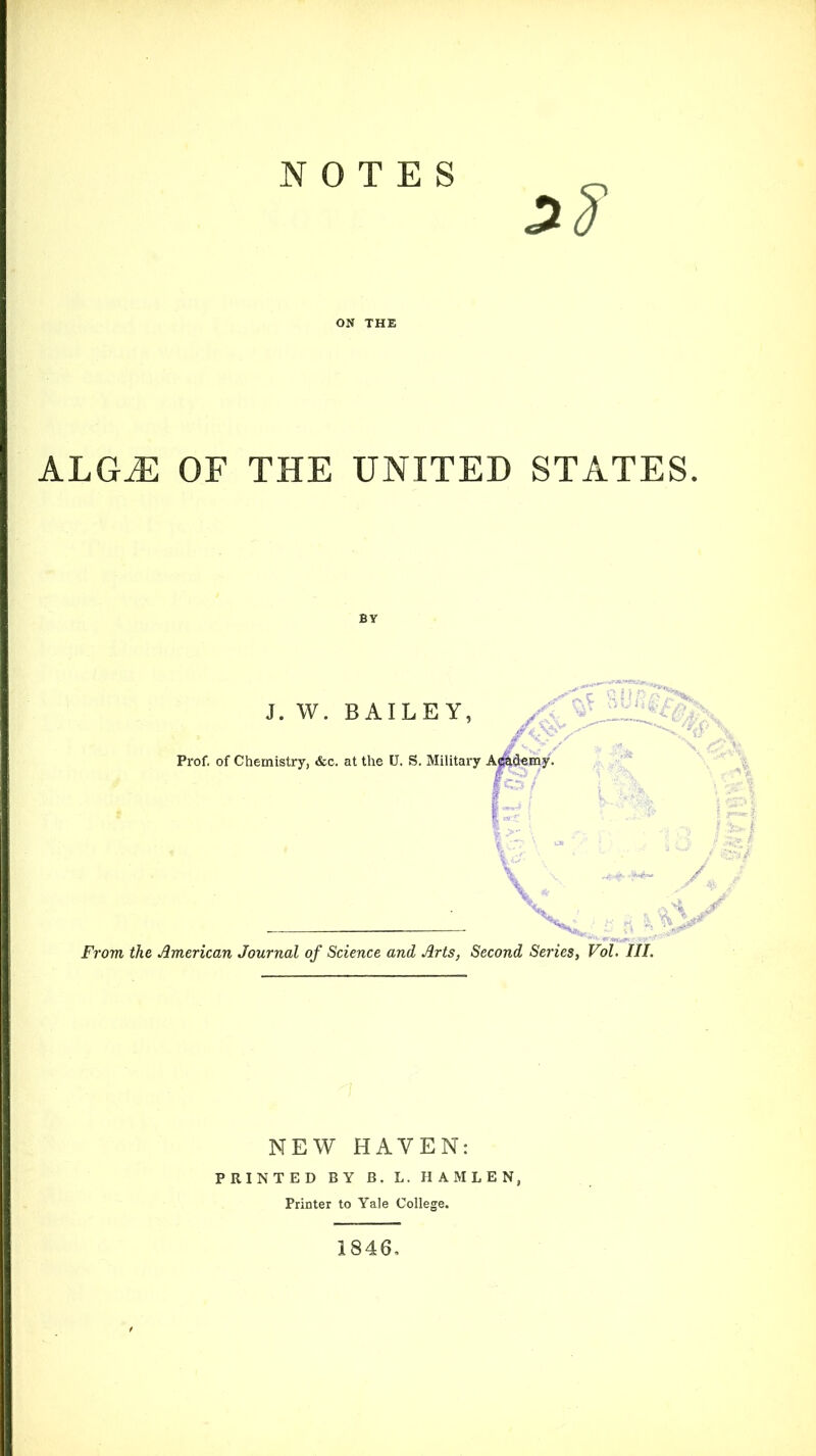 NOTES 2% ON THE ALGiE OF THE UNITED STATES. BY J. W. BAILEY, Ays Prof, of Chemistry, &c. at the U. S. Military Askdemy. From the American Journal of Science and Arts, Second Series, Vol. III. NEW HAVEN: PRINTED BY B. L. HAMLEN, Printer to Yale College. 1846,